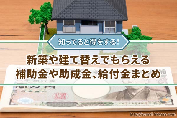 新築や建て替えでもらえる補助金や助成金、給付金まとめ