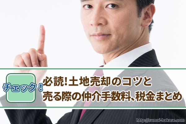 【必読】土地売却のコツと売る際の手数料、税金まとめ